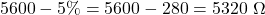 5600 - 5 \% = 5600 - 280 = 5320 \,\,\Omega