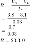 \begin{align*}  \begin{split} & R = \frac{V_S - V_F}{I_F} \\ & = \frac{3.8 - 3.1}{0.03} \\ & = \frac{0.7}{0.03} \\ & R = 23.3 \,\,\Omega \end{split} \end{align*}