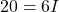 \[ 20 = 6I \]