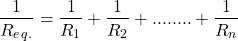 \begin{align*} \frac{1}{R_e_q_.} = \frac{1}{R_1} + \frac{1}{R_2} + ........ + \frac{1}{R_n} \end{align*}