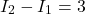 \begin{equation*} I_2 - I_1 = 3 \end{equation*}