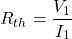 \[ R_{th} = \frac{V_1}{I_1} \]