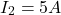 \[ I_2 = 5A \]