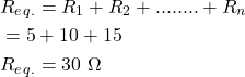 \begin{align*}  \begin{split} & R_e_q_. = R_1 + R_2 + ........ + R_n \\ & = 5 + 10 + 15 \\ & R_e_q_.= 30\,\,\Omega \end{split} \end{align*}