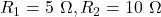 R_1 = 5 \,\,\Omega, R_2 = 10 \,\,\Omega