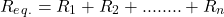 \begin{align*} R_e_q_. = R_1 + R_2 + ........ + R_n \end{align*}