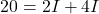 \[ 20 = 2I + 4I \]