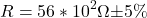 \begin{align*} R = 56 * 10^2 \Omega \SI{\pm 5}{\%} \,\, \end{align*}
